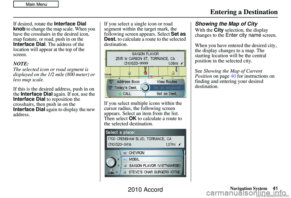 HONDA ACCORD SEDAN 2010  Navigation Manual (in English) Navigation System41
If desired, rotate the Interface Dial 
knob to change the map scale. When you 
have the crosshairs in the desired icon, 
map feature, or road, push in on the 
Interface Dial. The a