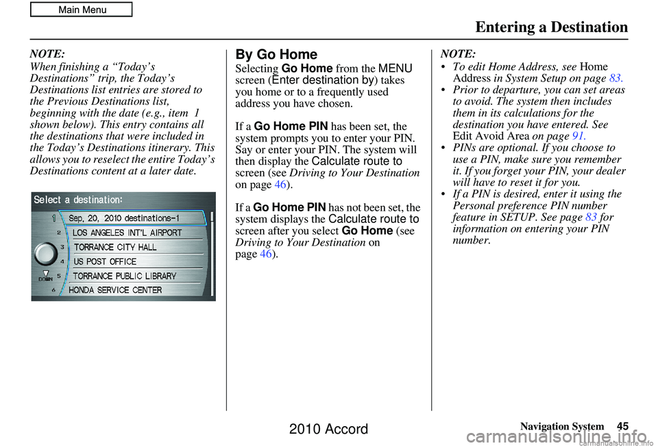 HONDA ACCORD SEDAN 2010 Navigation Manual (in English) Navigation System45
Entering a Destination
NOTE:
When finishing a “Today’s
Destinations” trip, the Today’s
Destinations list entries are stored to
the Previous Destinations list,
beginning HONDA ACCORD SEDAN 2010 Navigation Manual (in English) Navigation System45
Entering a Destination
NOTE:
When finishing a “Today’s
Destinations” trip, the Today’s
Destinations list entries are stored to
the Previous Destinations list,
beginning