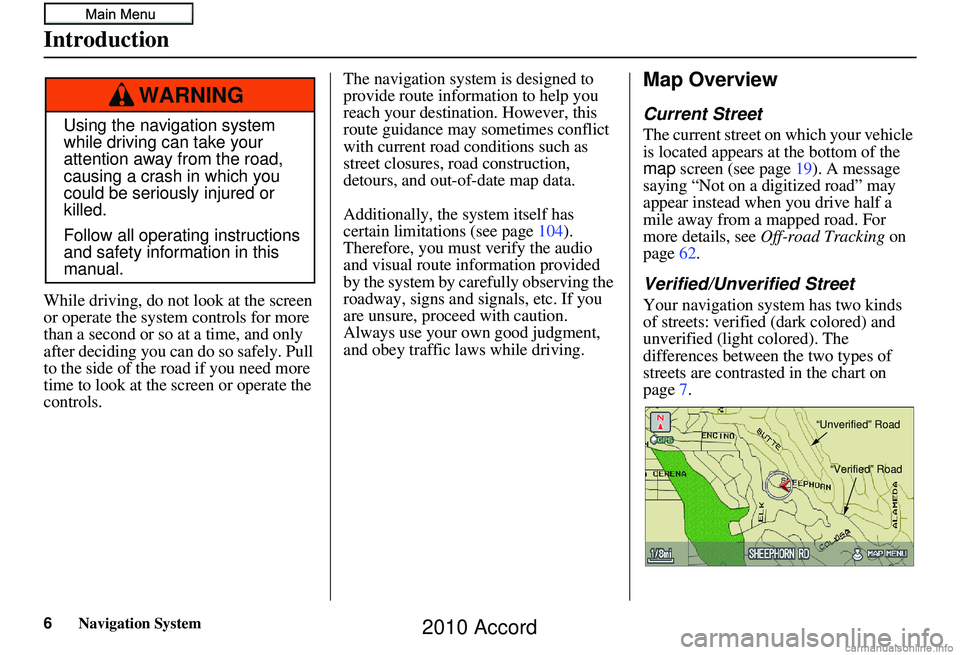 HONDA ACCORD SEDAN 2010  Navigation Manual (in English) 6Navigation System
While driving, do not look at the screen 
or operate the system controls for more 
than a second or so at a time, and only 
after deciding you can  do so safely. Pull 
to the side o