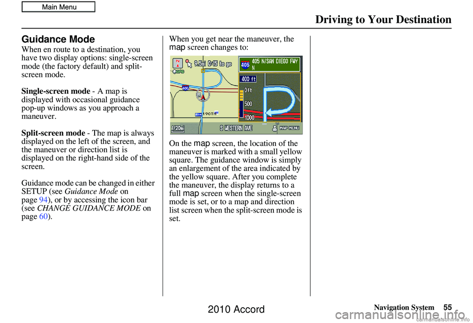 HONDA ACCORD SEDAN 2010  Navigation Manual (in English) Navigation System55
Driving to Your Destination
Guidance Mode
When en route to a destination, you 
have two display options: single-screen 
mode (the factory default) and split-
screen mode.
Single-sc