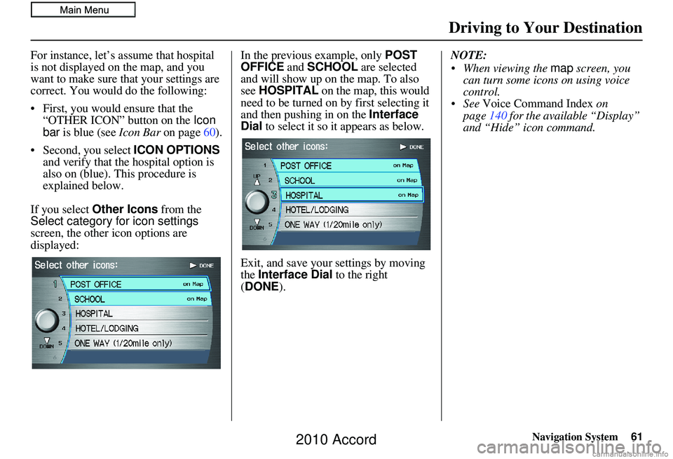 HONDA ACCORD SEDAN 2010 Navigation Manual (in English) Navigation System61
Driving to Your Destination
For instance, let’s assume that hospital
is not displayed on the map, and you
want to make sure that your settings are
correct. You would do the fo HONDA ACCORD SEDAN 2010 Navigation Manual (in English) Navigation System61
Driving to Your Destination
For instance, let’s assume that hospital
is not displayed on the map, and you
want to make sure that your settings are
correct. You would do the fo