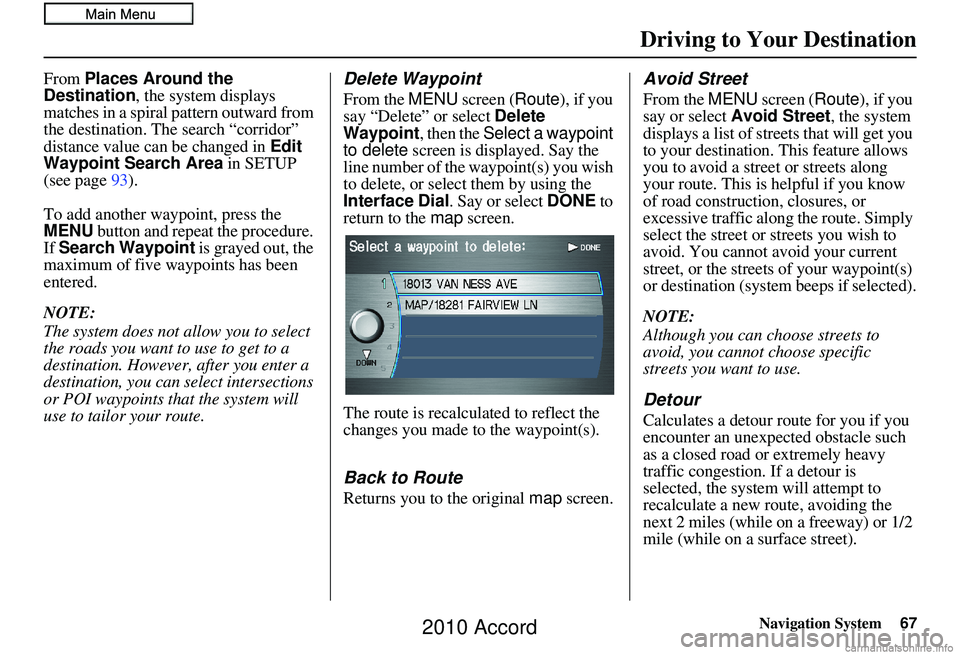 HONDA ACCORD SEDAN 2010 Navigation Manual (in English) Navigation System67
Driving to Your Destination
From Places Around the
Destination , the system displays
matches in a spiral pattern outward from
the destination. The search “corridor”
distanc HONDA ACCORD SEDAN 2010 Navigation Manual (in English) Navigation System67
Driving to Your Destination
From Places Around the
Destination , the system displays
matches in a spiral pattern outward from
the destination. The search “corridor”
distanc
