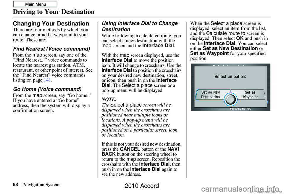 HONDA ACCORD SEDAN 2010  Navigation Manual (in English) 68Navigation System
Changing Your Destination
There are four methods by which you 
can change or add a waypoint to your 
route. These are:
Find Nearest (Voice command)
From the map screen, say one of 