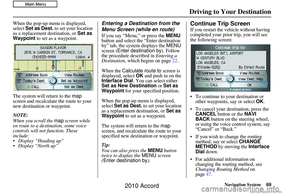 HONDA ACCORD SEDAN 2010  Navigation Manual (in English) Navigation System69
When the pop-up menu is displayed, 
select Set as Dest.  to set your location 
as a replacement destination, or  Set as 
Waypoint  to set as a waypoint.
The system will return to t