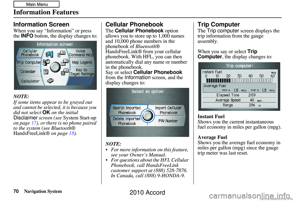HONDA ACCORD SEDAN 2010 Navigation Manual (in English) 70Navigation System
Information Features
Information Screen
When you say “Information” or press
the INFO button, the display changes to:
NOTE:
If some items appear to be grayed out
and cannot b HONDA ACCORD SEDAN 2010 Navigation Manual (in English) 70Navigation System
Information Features
Information Screen
When you say “Information” or press
the INFO button, the display changes to:
NOTE:
If some items appear to be grayed out
and cannot b