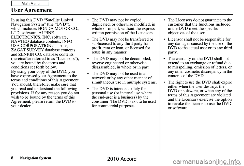 HONDA ACCORD SEDAN 2010  Navigation Manual (in English) 8Navigation System
User Agreement
In using this DVD “Satellite Linked 
Navigation System” (the “DVD”), 
which includes HONDA MOTOR CO., 
LTD. software, ALPINE 
ELECTRONICS, INC. software, 
NAV