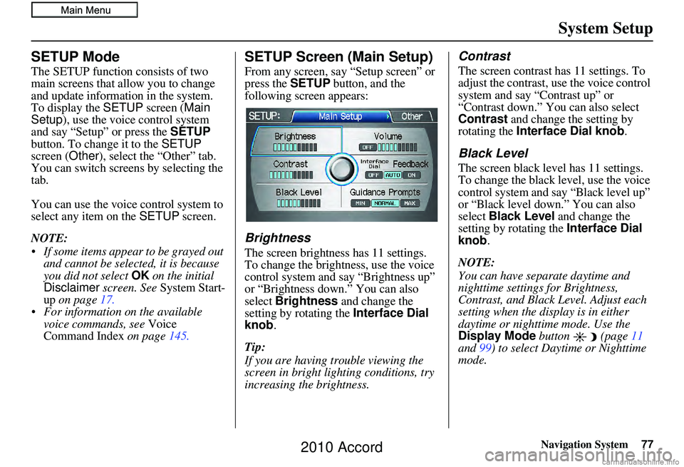 HONDA ACCORD SEDAN 2010 Navigation Manual (in English) Navigation System77
System Setup
SETUP Mode
The SETUP function consists of two
main screens that allow you to change
and update information in the system.
To display the SETUP screen ( Main
Setup HONDA ACCORD SEDAN 2010 Navigation Manual (in English) Navigation System77
System Setup
SETUP Mode
The SETUP function consists of two
main screens that allow you to change
and update information in the system.
To display the SETUP screen ( Main
Setup