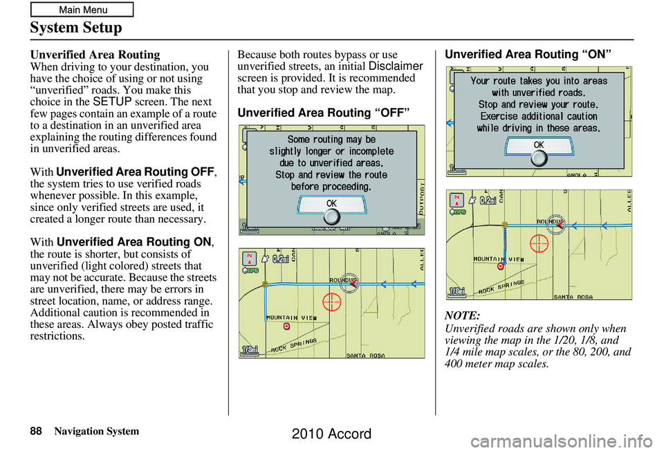 HONDA ACCORD SEDAN 2010 Navigation Manual (in English) 88Navigation System
System Setup
Unverified Area Routing
When driving to your destination, you
have the choice of using or not using
“unverified” roads. You make this
choice in the SETUP screen HONDA ACCORD SEDAN 2010 Navigation Manual (in English) 88Navigation System
System Setup
Unverified Area Routing
When driving to your destination, you
have the choice of using or not using
“unverified” roads. You make this
choice in the SETUP screen