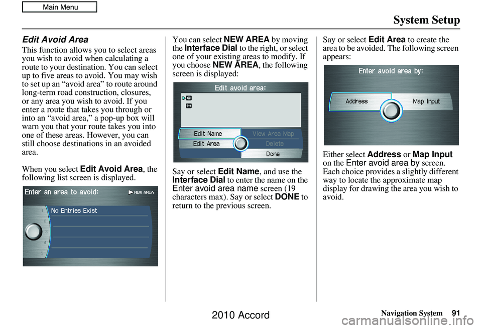 HONDA ACCORD SEDAN 2010 Navigation Manual (in English) Navigation System91
System Setup
Edit Avoid Area
This function allows you to select areas
you wish to avoid when calculating a
route to your destination. You can select
up to five areas to avoid. Y HONDA ACCORD SEDAN 2010 Navigation Manual (in English) Navigation System91
System Setup
Edit Avoid Area
This function allows you to select areas
you wish to avoid when calculating a
route to your destination. You can select
up to five areas to avoid. Y