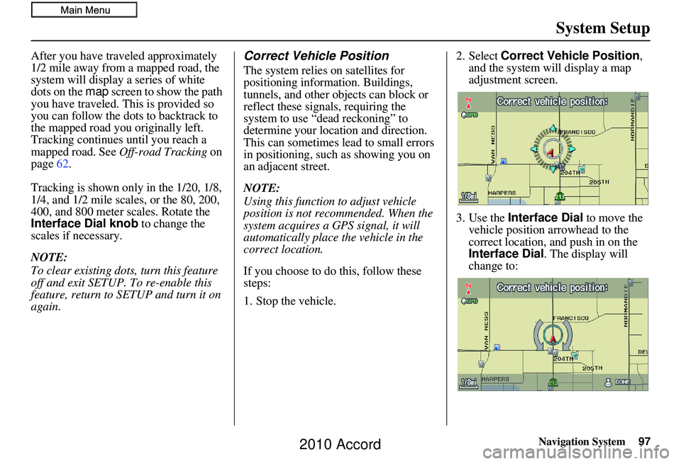HONDA ACCORD SEDAN 2010 Navigation Manual (in English) Navigation System97
System Setup
After you have traveled approximately
1/2 mile away from a mapped road, the
system will display a series of white
dots on the map screen to show the path
you have HONDA ACCORD SEDAN 2010 Navigation Manual (in English) Navigation System97
System Setup
After you have traveled approximately
1/2 mile away from a mapped road, the
system will display a series of white
dots on the map screen to show the path
you have