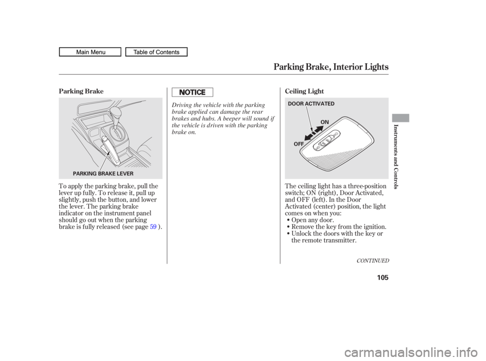 HONDA CIVIC SEDAN 2010  Owners Manual (in English) The ceiling light has a three-position
switch;ON(right),DoorActivated,
andOFF(left).IntheDoor
Activated (center) position, the light
comesonwhenyou:Open any door.
Unlock the doors with the key or
the 
