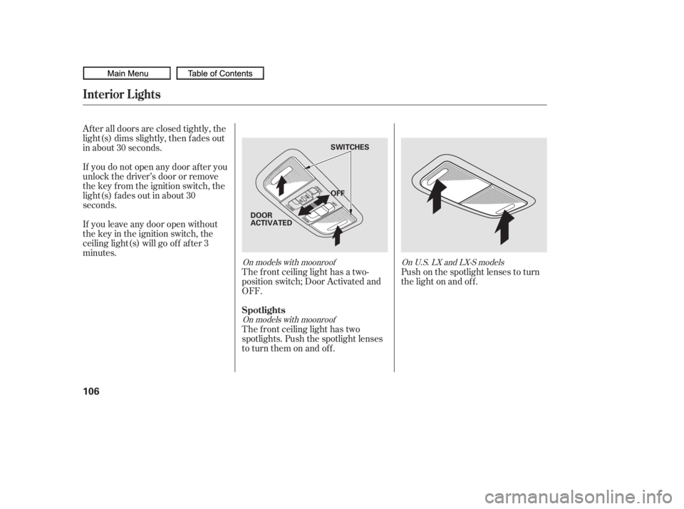HONDA CIVIC SEDAN 2010  Owners Manual (in English) After all doors are closed tightly, the
light(s) dims slightly, then f ades out
in about 30 seconds.
If you do not open any door af ter you
unlock the driver’s door or remove
the key from the igniti