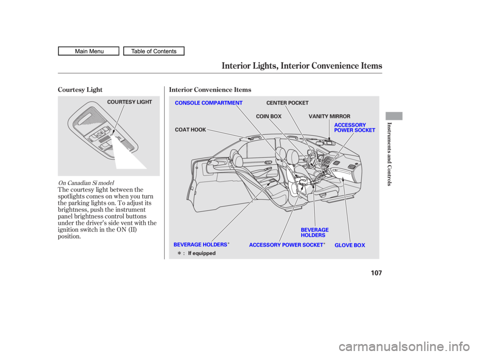 HONDA CIVIC SEDAN 2010  Owners Manual (in English) ÎÎ
Î
The courtesy light between the
spotlights comes on when you turn
the parking lights on. To adjust its
brightness, push the instrument
panel brightness control buttons
under the driver’s s