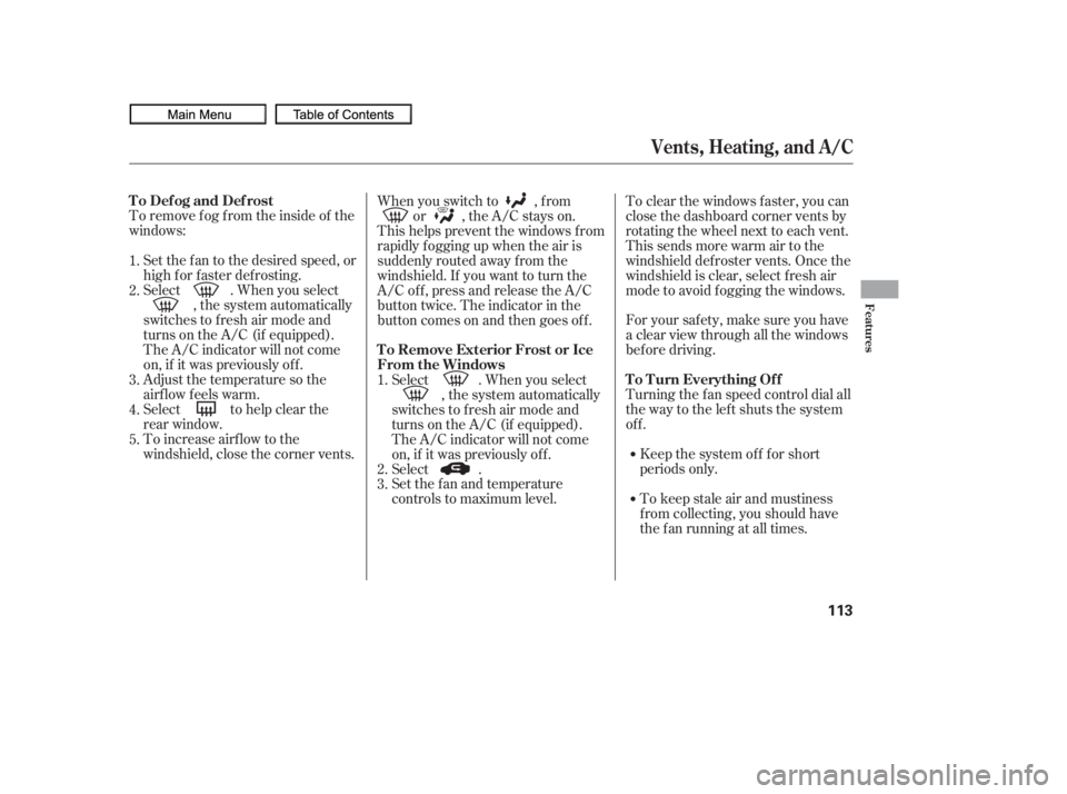 HONDA CIVIC SEDAN 2010  Owners Manual (in English) To remove f og f rom the inside of the
windows:Set the f an to the desired speed, or
high f or f aster def rosting.
Select . When you select , the system automatically
switches to f resh air mode and
