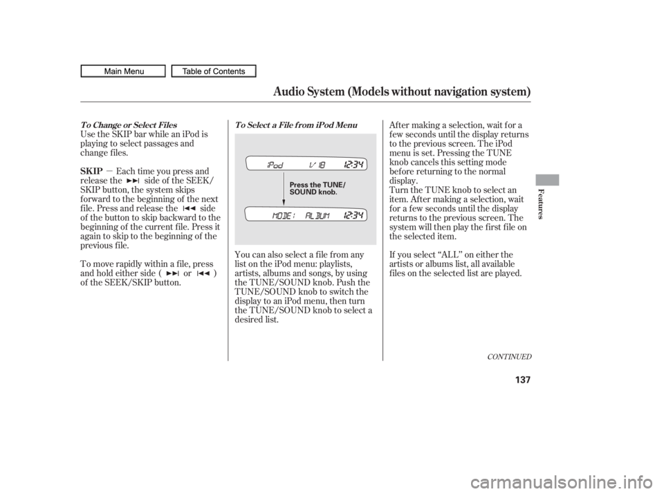 HONDA CIVIC SEDAN 2010  Owners Manual (in English) µ
Use the SKIP bar while an iPod is
playing to select passages and
change f iles.
Each time you press and
releasethe sideof theSEEK/
SKIP button, the system skips
f orward to the beginning of the ne