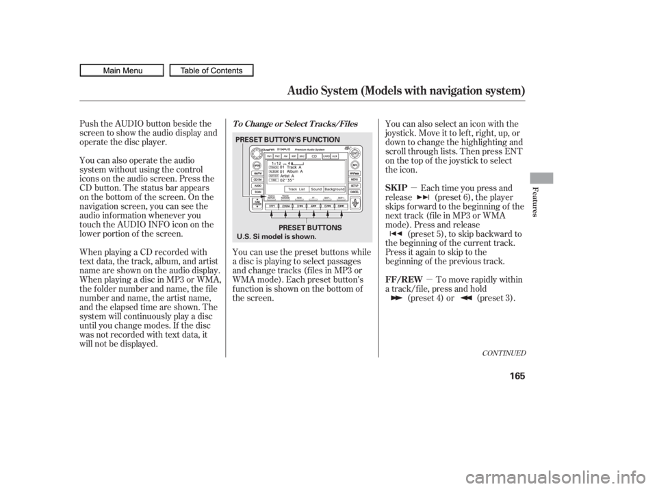 HONDA CIVIC SEDAN 2010  Owners Manual (in English) µµ
Push the AUDIO button beside the
screen to show the audio display and
operate the disc player.
You can also operate the audio
system without using the control
icons on the audio screen. Press t