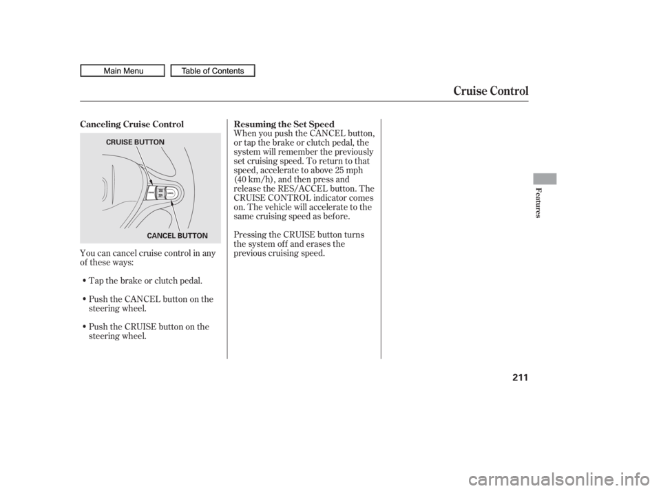 HONDA CIVIC SEDAN 2010  Owners Manual (in English) You can cancel cruise control in any
of these ways:Tap the brake or clutch pedal.
Push the CANCEL button on the
steering wheel. When you push the CANCEL button,
or tap the brake or clutch pedal, the
s