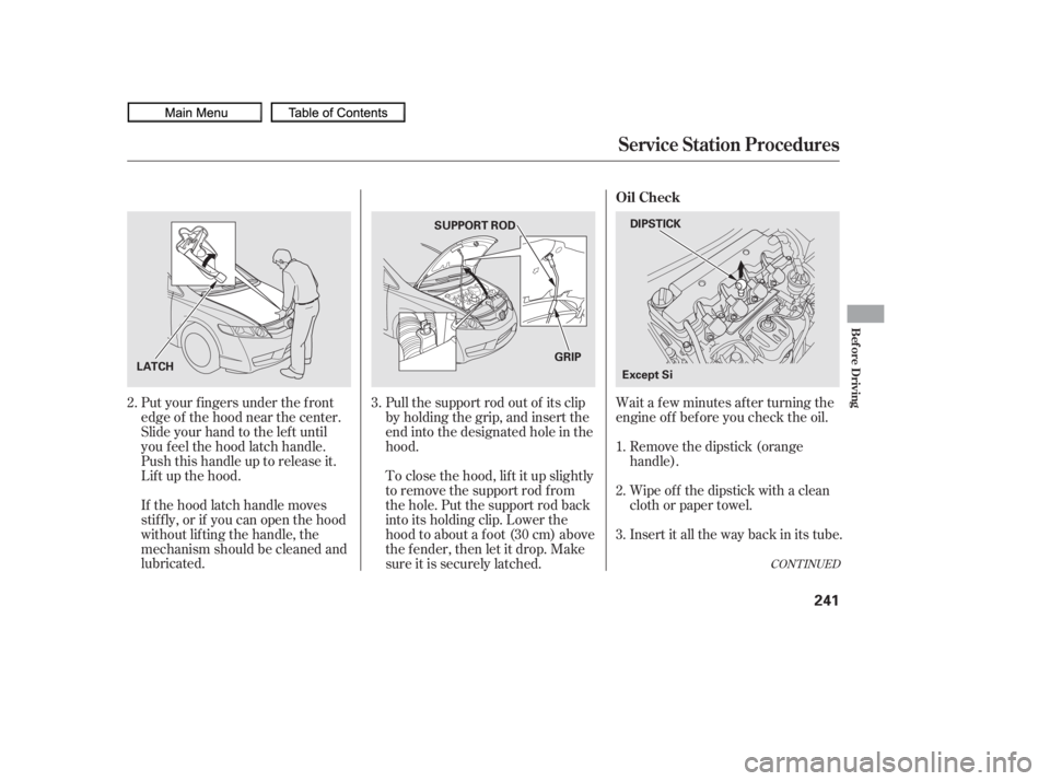 HONDA CIVIC SEDAN 2010  Owners Manual (in English) Wait a f ew minutes af ter turning the
engine of f bef ore you check the oil.
Put your f ingers under the f ront
edge of the hood near the center.
Slide your hand to the lef t until
you f eel the hood