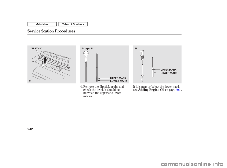 HONDA CIVIC SEDAN 2010  Owners Manual (in English) Remove the dipstick again, and
check the level. It should be
between the upper and lower
marks.If it is near or below the lower mark,
see
on page .
4.
290
Service Station Procedures
A dding Engine Oil