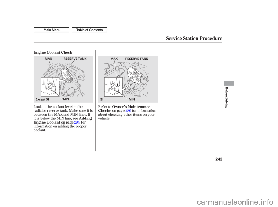 HONDA CIVIC SEDAN 2010  Owners Manual (in English) Look at the coolant level in the
radiator reserve tank. Make sure it is
between the MAX and MIN lines. If
it is below the MIN line, seeon page f or
inf ormation on adding the proper
coolant. Refer to
