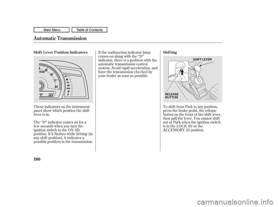 HONDA CIVIC SEDAN 2010  Owners Manual (in English) These indicators on the instrument
panel show which position the shif t
lever is in.To shif t f rom Park to any position,
press the brake pedal, the release
button on the f ront of the shif t lever,
t