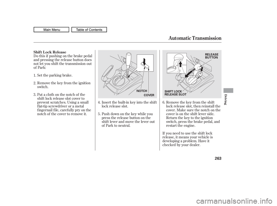 HONDA CIVIC SEDAN 2010  Owners Manual (in English) Do this if pushing on the brake pedal
and pressing the release button does
not let you shif t the transmission out
of Park:Set the parking brake.
Remove the key from the ignition
switch.
Insert the bu