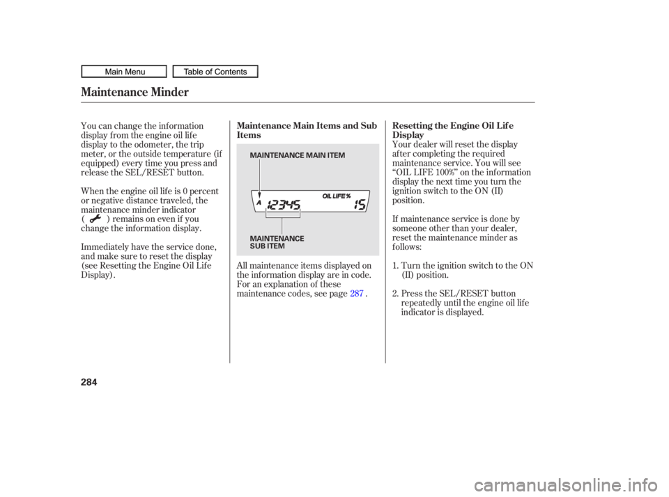HONDA CIVIC SEDAN 2010  Owners Manual (in English) Your dealer will reset the display
af ter completing the required
maintenance service. You will see
‘‘OIL LIFE 100%’’ on the inf ormation
display the next time you turn the
ignition switch to 