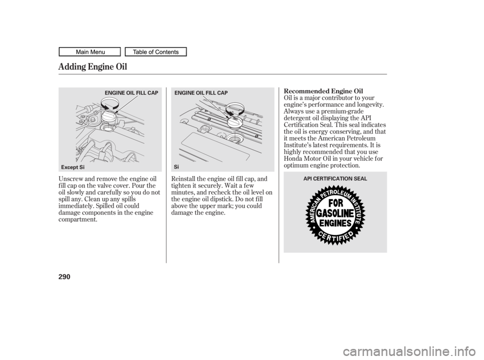 HONDA CIVIC SEDAN 2010  Owners Manual (in English) Oil is a major contributor to your
engine’s perf ormance and longevity.
Always use a premium-grade
detergent oil displaying the API
Certif ication Seal. This seal indicates
the oil is energy conserv
