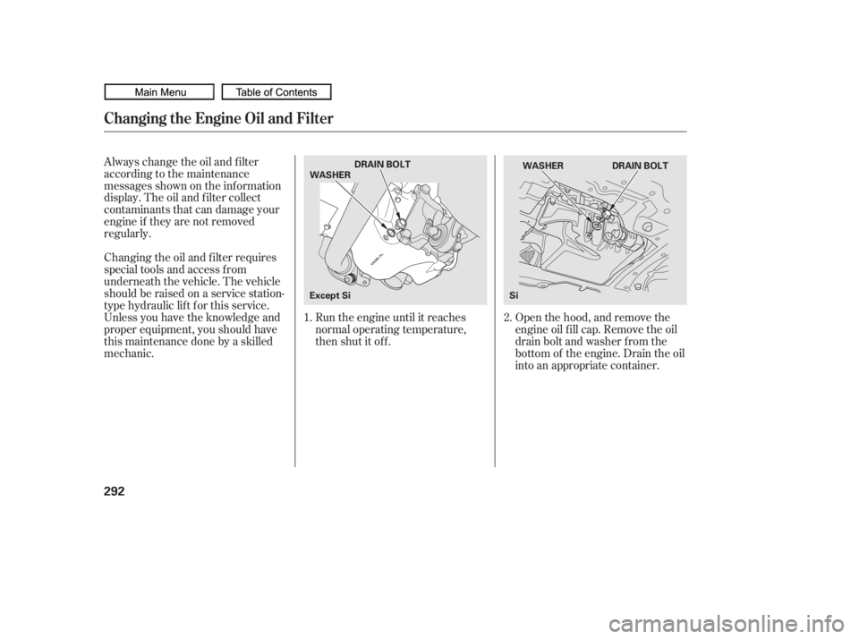 HONDA CIVIC SEDAN 2010  Owners Manual (in English) Open the hood, and remove the
engine oil f ill cap. Remove the oil
drain bolt and washer f rom the
bottom of the engine. Drain the oil
into an appropriate container.
Always change the oil and f ilter
