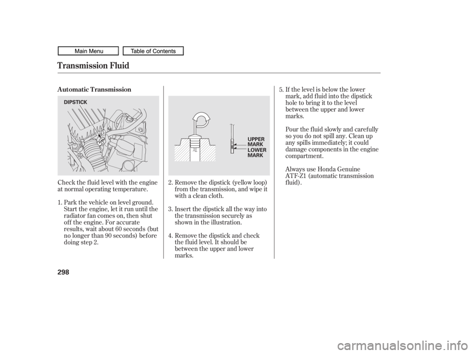 HONDA CIVIC SEDAN 2010  Owners Manual (in English) Check the f luid level with the engine
at normal operating temperature.If the level is below the lower
mark, add f luid into the dipstick
hole to bring it to the level
between the upper and lower
mark