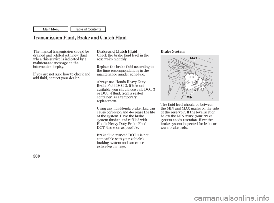 HONDA CIVIC SEDAN 2010  Owners Manual (in English) The f luid level should be between
theMINandMAXmarksontheside
of the reservoir. If the level is at or
below the MIN mark, your brake
system needs attention. Have the
brake system inspected f or leaks 