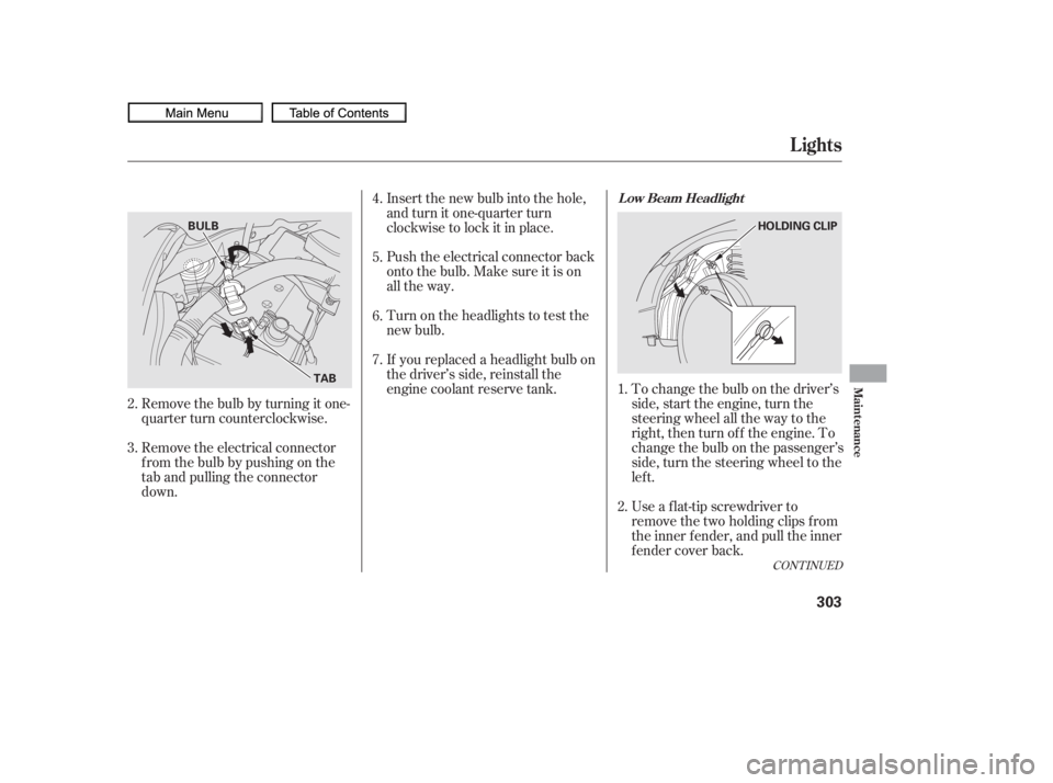 HONDA CIVIC SEDAN 2010  Owners Manual (in English) If youreplacedaheadlightbulbon
the driver’s side, reinstall the
engine coolant reserve tank.To change the bulb on the driver’s
side, start the engine, turn the
steering wheel all the way to the
ri