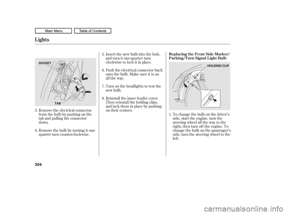 HONDA CIVIC SEDAN 2010  Owners Manual (in English) To change the bulb on the driver’s
side, start the engine, turn the
steering wheel all the way to the
right, then turn off the engine. To
change the bulb on the passenger’s
side, turn the steering