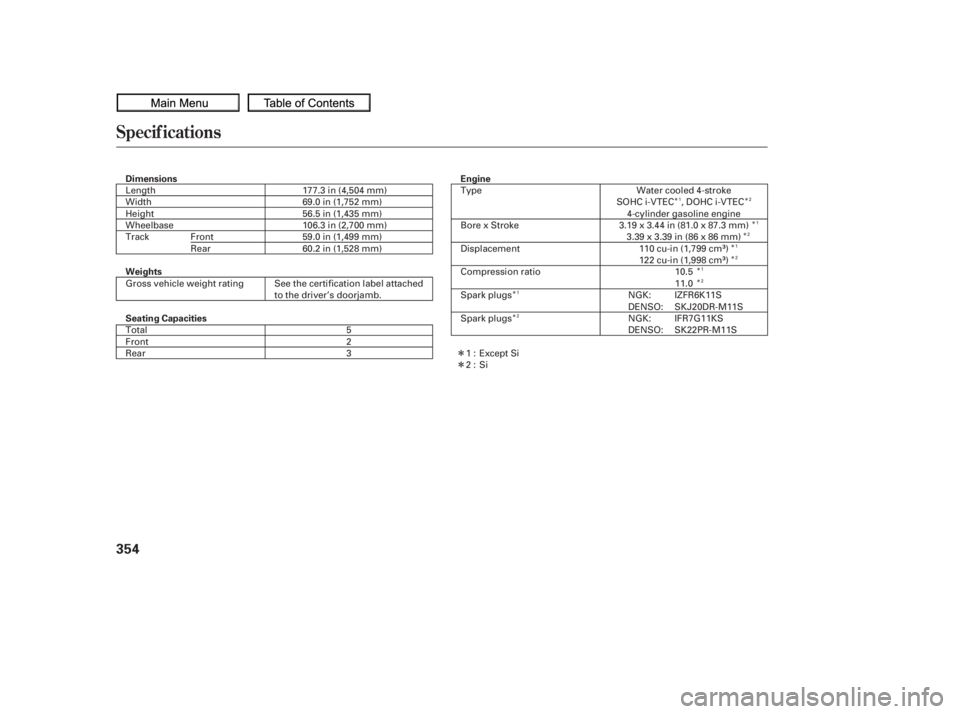 HONDA CIVIC SEDAN 2010  Owners Manual (in English) Î
ÎÎÎ
Î
Î
Î
Î Î
Î
Î
Î
Specif ications
354
Dimensions
Weights Engine
Seating Capacities 177.3 in (4,504 mm)
69.0 in (1,752 mm)
56.5 in (1,435 mm)
106.3 in (2,700 mm)
59.0 in (1,