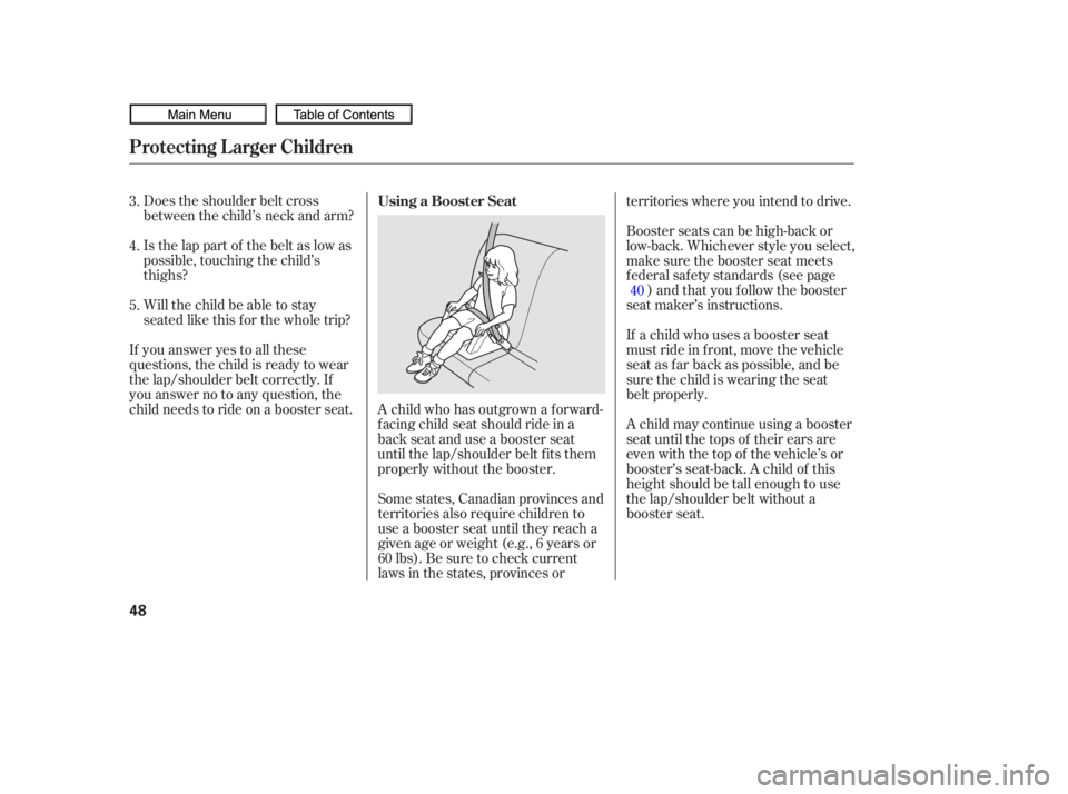 HONDA CIVIC SEDAN 2010   (in English) Workshop Manual A child who has outgrown a forward-
f acing child seat should ride in a
back seat and use a booster seat
until the lap/shoulder belt f its them
properly without the booster.
Does the shoulder belt cro