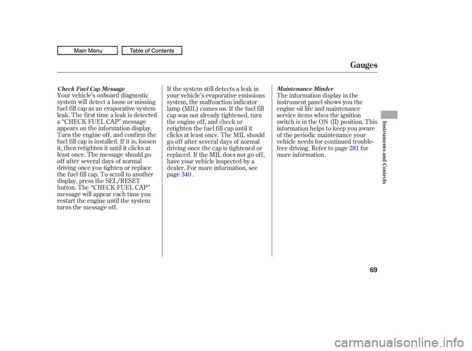HONDA CIVIC SEDAN 2010   (in English) Manual PDF Your vehicle’s onboard diagnostic
system will detect a loose or missing
f uel f ill cap as an evaporative system
leak. The f irst time a leak is detected
a ‘‘CHECK FUEL CAP’’ message
appears