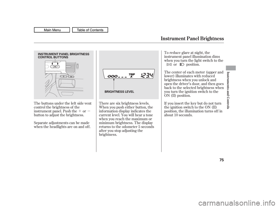 HONDA CIVIC SEDAN 2010   (in English) Manual PDF ´µ
The buttons under the lef t side vent
control the brightness of the
instrument panel. Push the or
button to adjust the brightness.
Separate adjustments can be made
when the headlights are on an