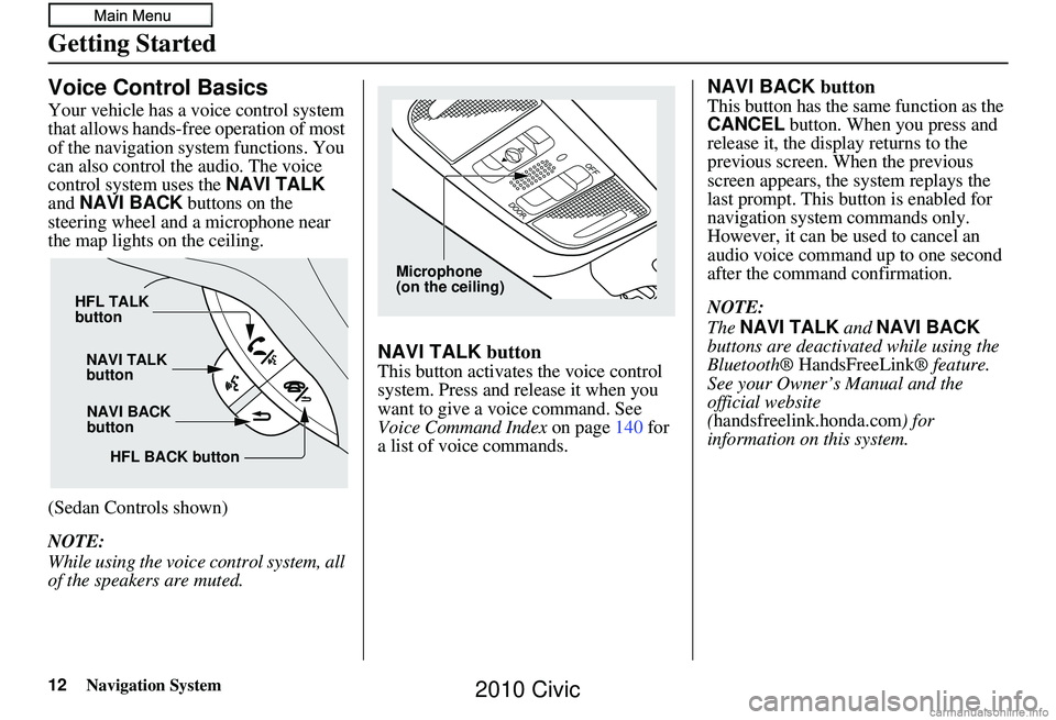 HONDA CIVIC SEDAN 2010 Navigation Manual (in English) 12Navigation System
Getting Started
Voice Control Basics
Your vehicle has a voice control system
that allows hands-free operation of most
of the navigation system functions. You
can also control th HONDA CIVIC SEDAN 2010 Navigation Manual (in English) 12Navigation System
Getting Started
Voice Control Basics
Your vehicle has a voice control system
that allows hands-free operation of most
of the navigation system functions. You
can also control th