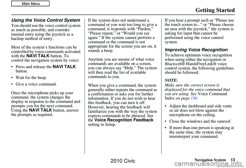 HONDA CIVIC SEDAN 2010 Navigation Manual (in English) Navigation System13
Getting Started
Using the Voice Control System
You should use the voice control system
as much as possible, and consider
manual entry using the joystick as a
backup method of en HONDA CIVIC SEDAN 2010 Navigation Manual (in English) Navigation System13
Getting Started
Using the Voice Control System
You should use the voice control system
as much as possible, and consider
manual entry using the joystick as a
backup method of en