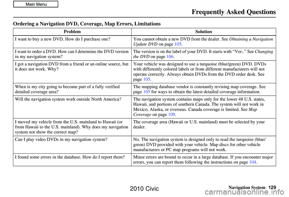 HONDA CIVIC SEDAN 2010 Navigation Manual (in English) Navigation System129
Frequently Asked Questions
Ordering a Navigation DVD, Coverage, Map Errors, Limitations
Problem Solution
I want to buy a new DVD. How do I purchase one ? You cannot obtain a new D HONDA CIVIC SEDAN 2010 Navigation Manual (in English) Navigation System129
Frequently Asked Questions
Ordering a Navigation DVD, Coverage, Map Errors, Limitations
Problem Solution
I want to buy a new DVD. How do I purchase one ? You cannot obtain a new D