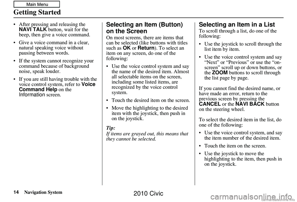 HONDA CIVIC SEDAN 2010 Navigation Manual (in English) 14Navigation System
Getting Started
• After pressing and releasing the NAVI TALK button, wait for the
beep, then give a voice command.
• Give a voice command in a clear, natural speaking voice HONDA CIVIC SEDAN 2010 Navigation Manual (in English) 14Navigation System
Getting Started
• After pressing and releasing the NAVI TALK button, wait for the
beep, then give a voice command.
• Give a voice command in a clear, natural speaking voice