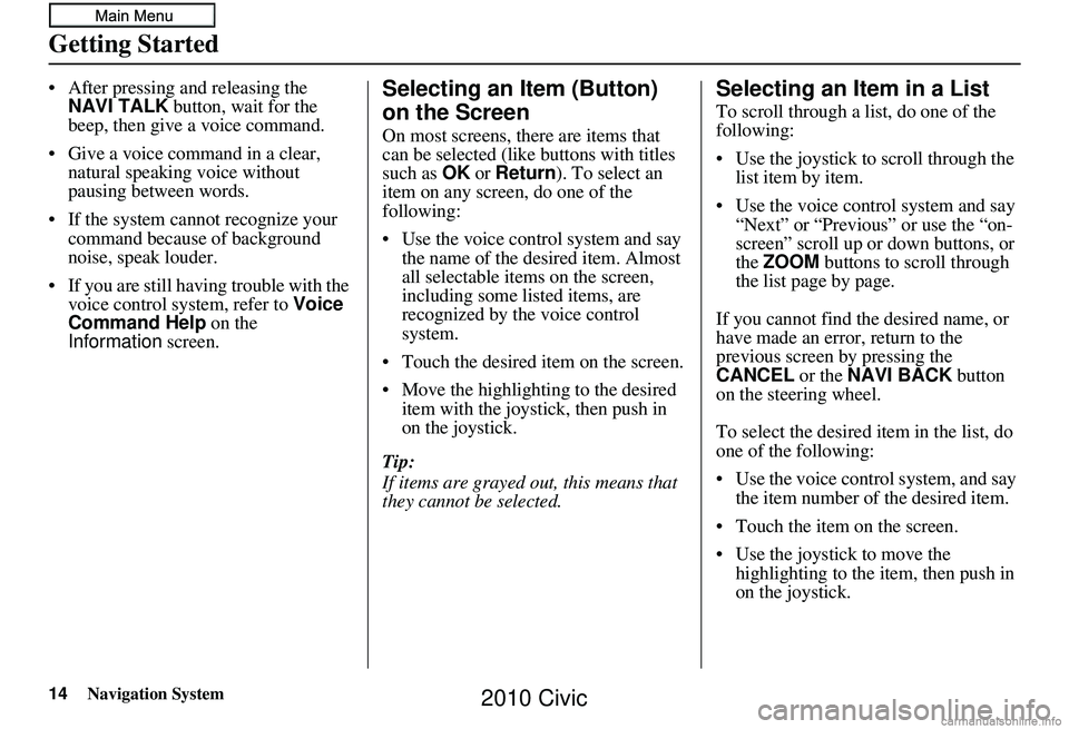 HONDA CIVIC SEDAN 2010  Navigation Manual (in English) 14Navigation System
Getting Started
• After pressing and releasing the NAVI TALK  button, wait for the 
beep, then give a voice command.
• Give a voice command in a clear,  natural speaking voice 