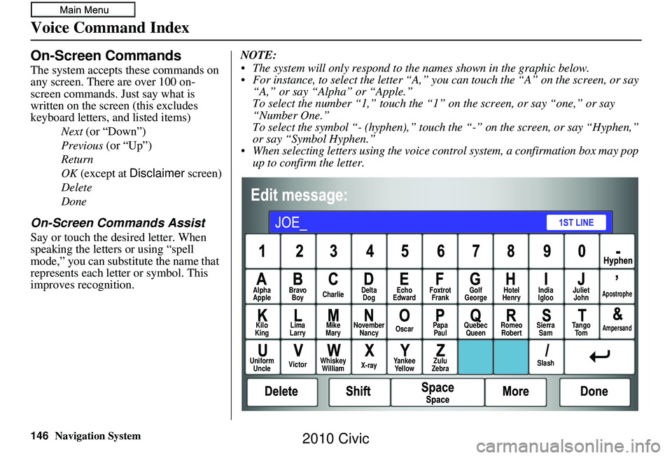 HONDA CIVIC SEDAN 2010 Navigation Manual (in English) 146Navigation System
Voice Command Index
On-Screen Commands
The system accepts these commands on
any screen. There are over 100 on-
screen commands. Just say what is
written on the screen (this excl HONDA CIVIC SEDAN 2010 Navigation Manual (in English) 146Navigation System
Voice Command Index
On-Screen Commands
The system accepts these commands on
any screen. There are over 100 on-
screen commands. Just say what is
written on the screen (this excl