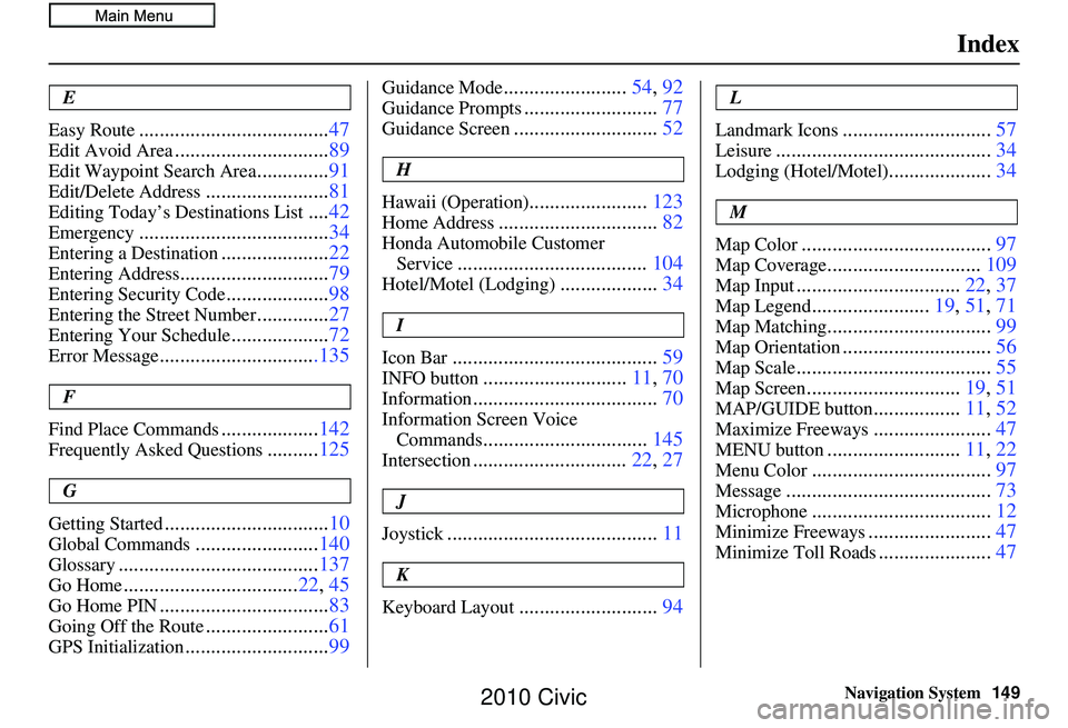 HONDA CIVIC SEDAN 2010 Navigation Manual (in English) Navigation System149
Index
E
Easy Route
..................................... 47
Edit Avoid Area..............................89
Edit Waypoint Search Area..............91
Edit/Delete Address.......... HONDA CIVIC SEDAN 2010 Navigation Manual (in English) Navigation System149
Index
E
Easy Route
..................................... 47
Edit Avoid Area..............................89
Edit Waypoint Search Area..............91
Edit/Delete Address..........