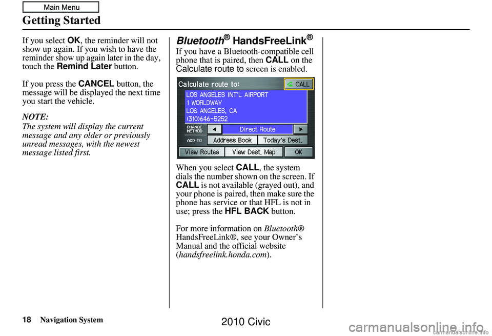 HONDA CIVIC SEDAN 2010 Navigation Manual (in English) 18Navigation System
Getting Started
If you select OK, the reminder will not
show up again. If you wish to have the
reminder show up again later in the day,
touch the Remind Later button.
If you p HONDA CIVIC SEDAN 2010 Navigation Manual (in English) 18Navigation System
Getting Started
If you select OK, the reminder will not
show up again. If you wish to have the
reminder show up again later in the day,
touch the Remind Later button.
If you p