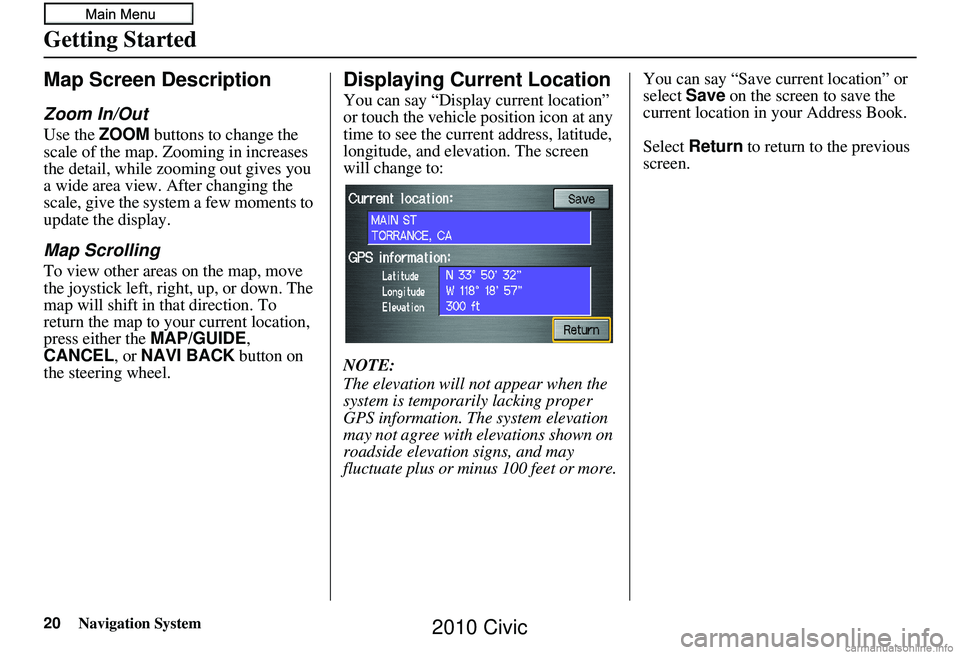 HONDA CIVIC SEDAN 2010 Navigation Manual (in English) 20Navigation System
Getting Started
Map Screen Description
Zoom In/Out
Use the ZOOM buttons to change the
scale of the map. Zooming in increases
the detail, while zooming out gives you
a wide area HONDA CIVIC SEDAN 2010 Navigation Manual (in English) 20Navigation System
Getting Started
Map Screen Description
Zoom In/Out
Use the ZOOM buttons to change the
scale of the map. Zooming in increases
the detail, while zooming out gives you
a wide area