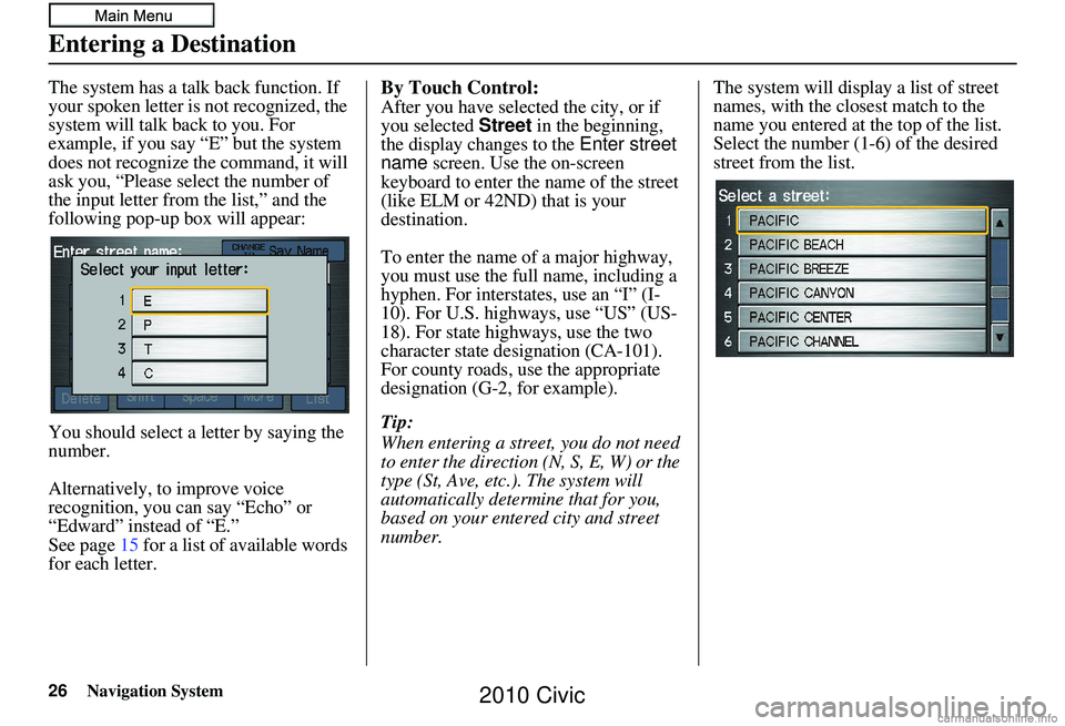 HONDA CIVIC SEDAN 2010 Navigation Manual (in English) 26Navigation System
The system has a talk back function. If
your spoken letter is not recognized, the
system will talk back to you. For
example, if you say “E” but the system
does not recogniz HONDA CIVIC SEDAN 2010 Navigation Manual (in English) 26Navigation System
The system has a talk back function. If
your spoken letter is not recognized, the
system will talk back to you. For
example, if you say “E” but the system
does not recogniz