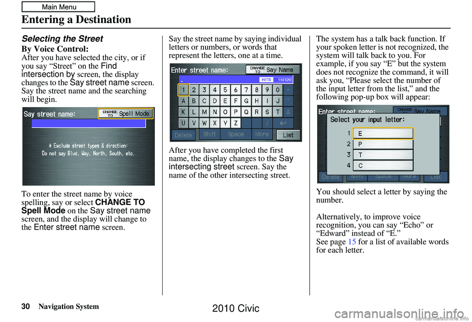HONDA CIVIC SEDAN 2010 Navigation Manual (in English) 30Navigation System
Selecting the Street
By Voice Control:
After you have selected the city, or if
you say “Street” on the Find
intersection by screen, the display
changes to the Say street n HONDA CIVIC SEDAN 2010 Navigation Manual (in English) 30Navigation System
Selecting the Street
By Voice Control:
After you have selected the city, or if
you say “Street” on the Find
intersection by screen, the display
changes to the Say street n