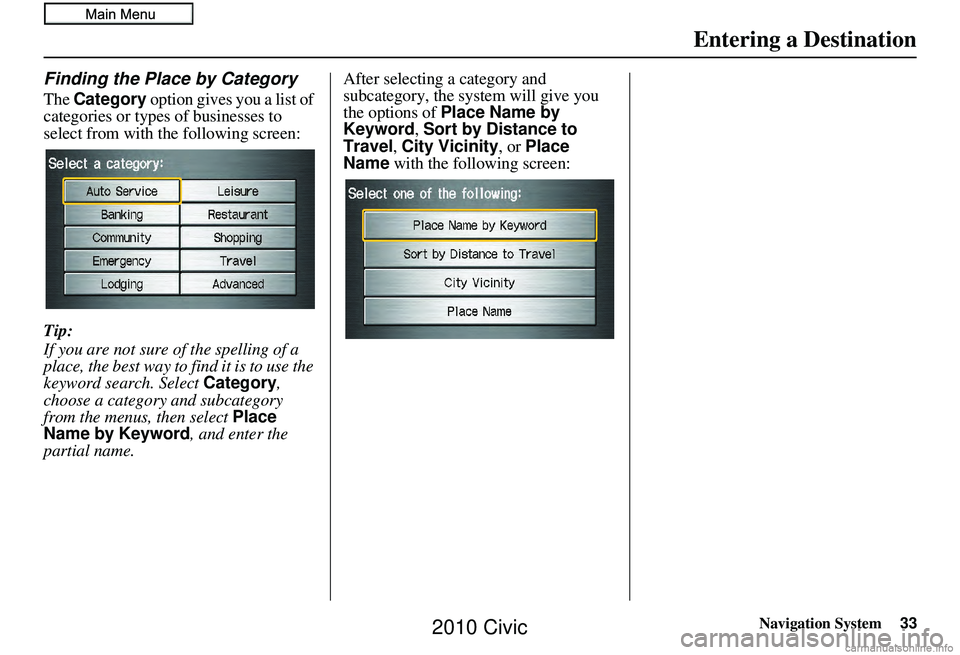 HONDA CIVIC SEDAN 2010 Navigation Manual (in English) Navigation System33
Finding the Place by Category
The Category option gives you a list of
categories or types of businesses to
select from with the following screen:
Tip:
If you are not sure of the HONDA CIVIC SEDAN 2010 Navigation Manual (in English) Navigation System33
Finding the Place by Category
The Category option gives you a list of
categories or types of businesses to
select from with the following screen:
Tip:
If you are not sure of the