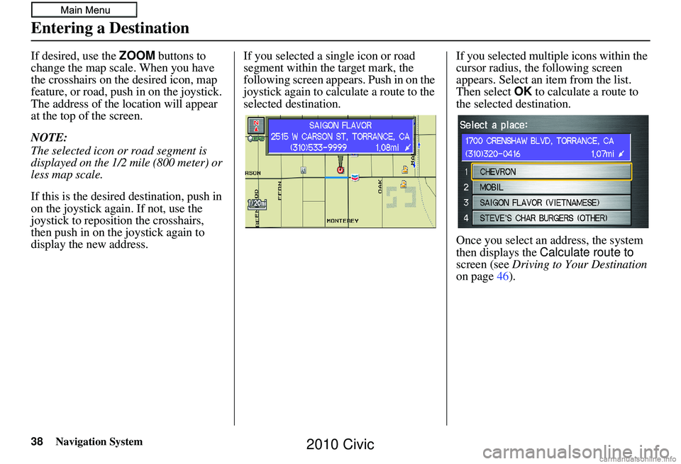 HONDA CIVIC SEDAN 2010 Navigation Manual (in English) 38Navigation System
If desired, use the ZOOM buttons to
change the map scale. When you have
the crosshairs on the desired icon, map
feature, or road, push in on the joystick.
The address of the lo HONDA CIVIC SEDAN 2010 Navigation Manual (in English) 38Navigation System
If desired, use the ZOOM buttons to
change the map scale. When you have
the crosshairs on the desired icon, map
feature, or road, push in on the joystick.
The address of the lo